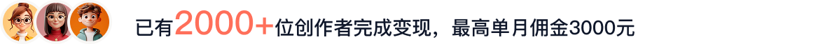 已有2000+位创作者完成变现最高单月佣金3000元